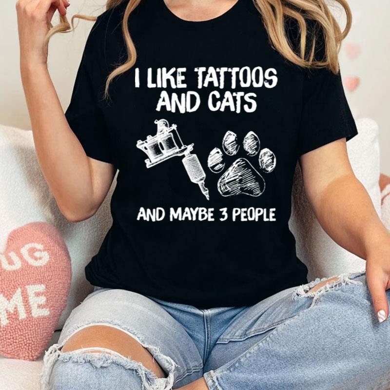 I Like Tattoos And Cats And Maybe 3 People Shirts