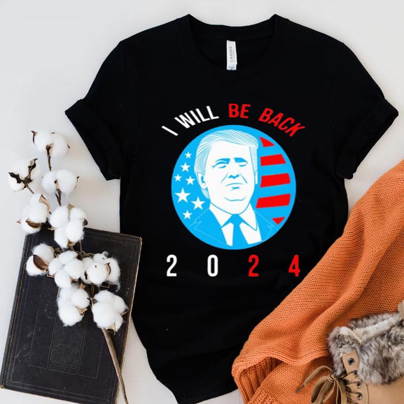 I Will Be Back 2024 Donald Trump Shirts
