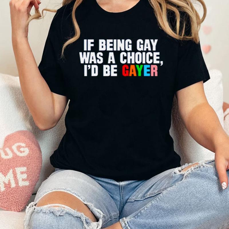 If Being Gay Was A Choice I'D Be Gayer Shirts