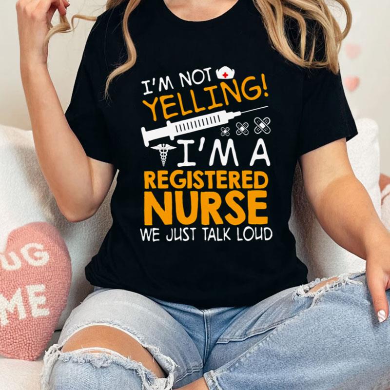 I'm Not Yelling I'm A Registered Nurse We Just Talk Loud Shirts