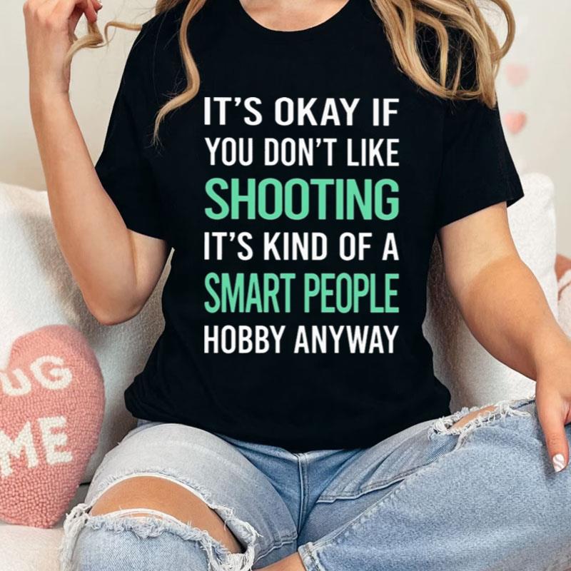 It's Okay If You Don't Like Shooting It's Kind Of A Smart People Hobby Anyway Shirts