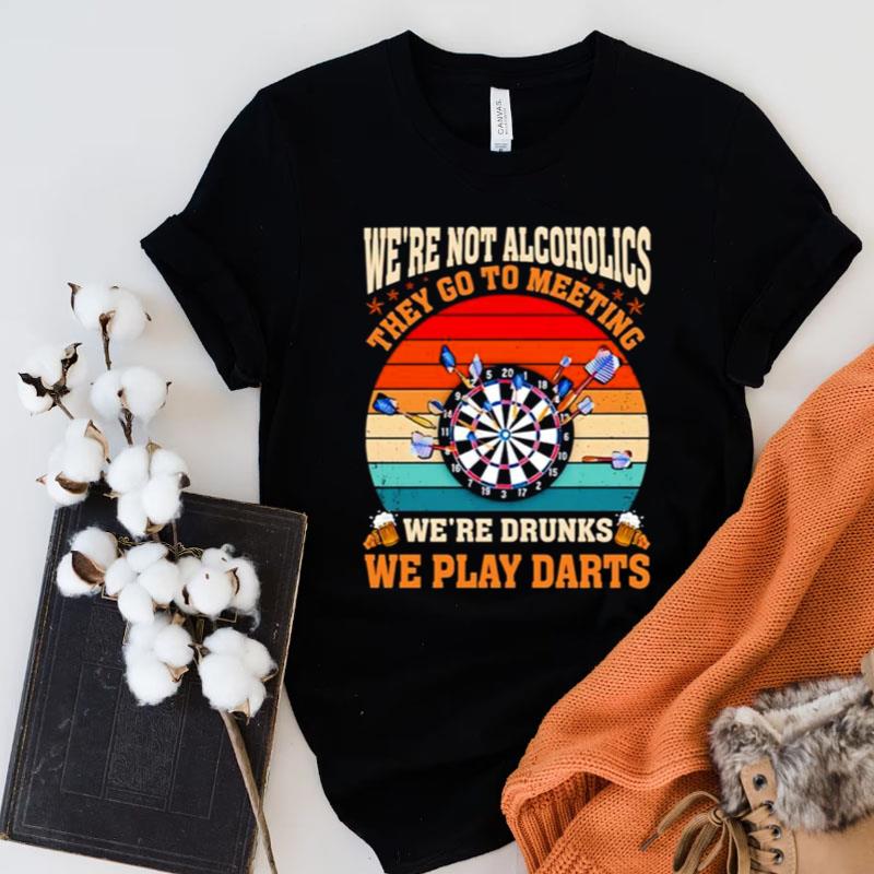 We're Not Alcoholics They Go To Meeting We're Drunks We Play Darts Vintage Shirts